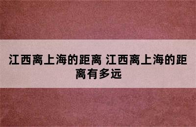 江西离上海的距离 江西离上海的距离有多远